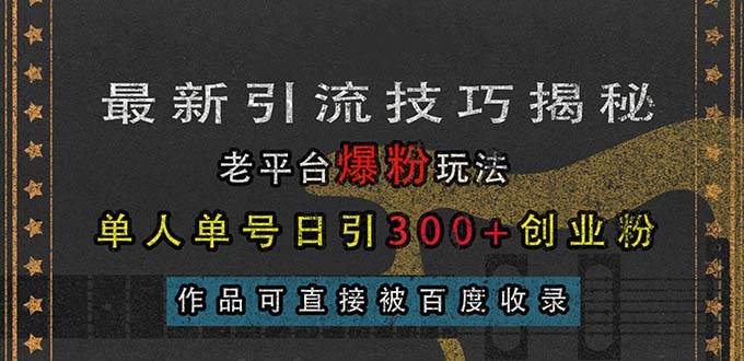 （13445期）最新引流技巧揭秘，老平台爆粉玩法，单人单号日引300+创业粉，作品可直…-甄选网创