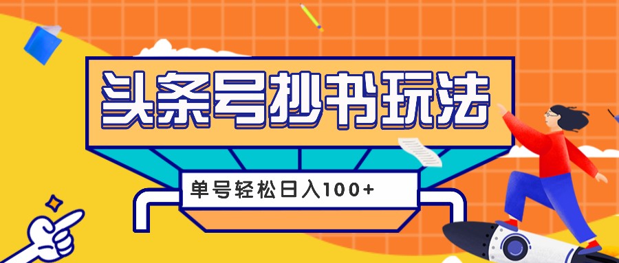 今日头条抄书玩法，用这个方法，单号轻松日入100+（附详细教程及工具）-甄选网创