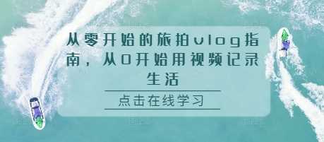 从零开始的旅拍vlog指南，从0开始用视频记录生活-甄选网创