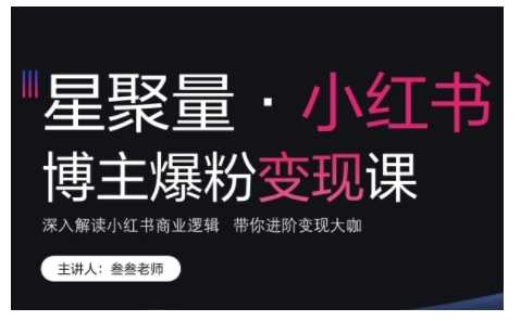 小红书博主爆粉变现课，深入解读小红书商业逻辑，带你进阶变现大咖-甄选网创