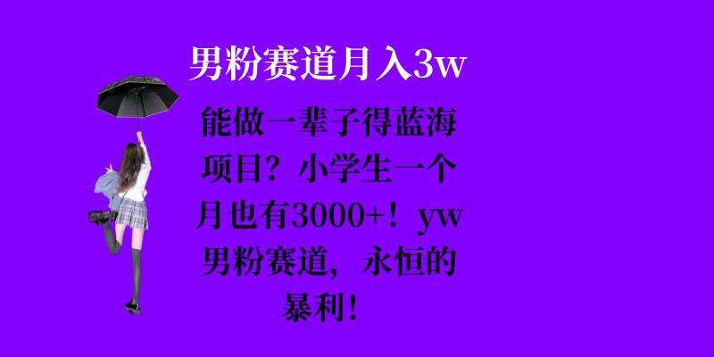 能做一辈子的蓝海项目？小学生一个月也有3000+，yw男粉赛道，永恒的暴利-甄选网创