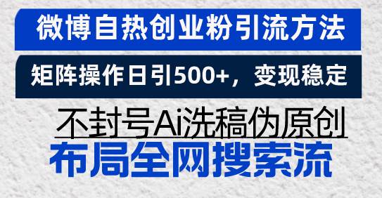 （13460期）微博自热创业粉引流方法，矩阵操作日引500+，变现稳定，不封号Ai洗稿伪…-甄选网创