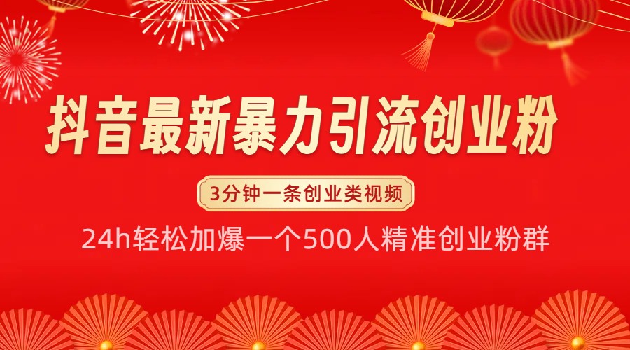 抖音最新暴力引流创业粉，24h轻松加爆一个500人精准创业粉群【揭秘】-甄选网创