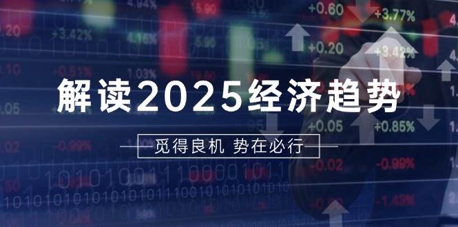 （13463期）解读2025经济趋势、美股、A港股等资产前景判断，助您抢先布局未来投资-甄选网创