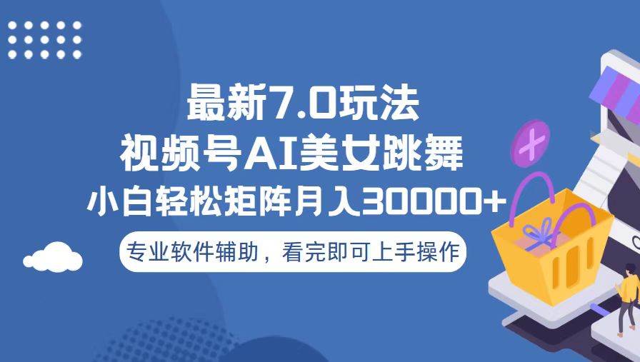 （13477期）视频号最新7.0玩法，当天起号小白也能轻松月入30000+-甄选网创