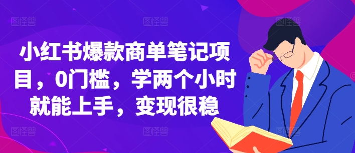 小红书爆款商单笔记项目，0门槛，学两个小时就能上手，变现很稳-甄选网创