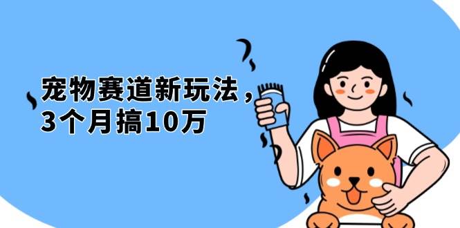 （13496期）不是市面上割韭菜的项目，宠物赛道新玩法，3个月搞10万，宠物免费送，…-甄选网创