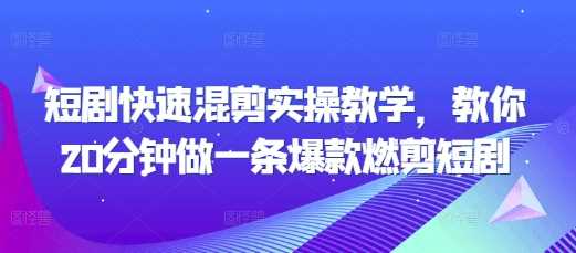 短剧快速混剪实操教学，教你20分钟做一条爆款燃剪短剧-甄选网创