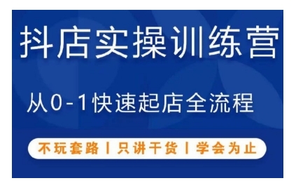 抖音小店实操训练营，从0-1快速起店全流程，不玩套路，只讲干货，学会为止-甄选网创