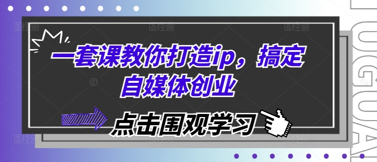 一套课教你打造ip，搞定自媒体创业-甄选网创