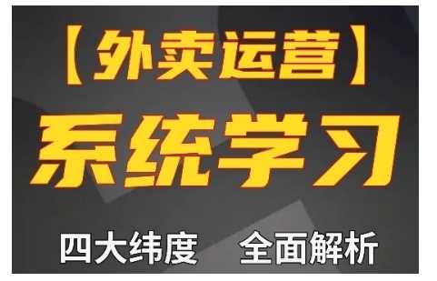 外卖运营高阶课，四大维度，全面解析，新手小白也能快速上手，单量轻松翻倍-甄选网创