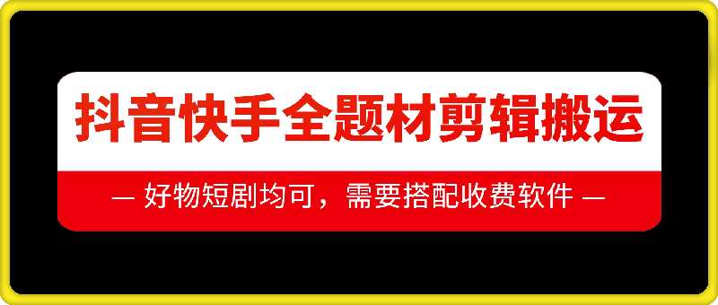 抖音快手全题材剪辑搬运技术，适合好物、短剧等-甄选网创