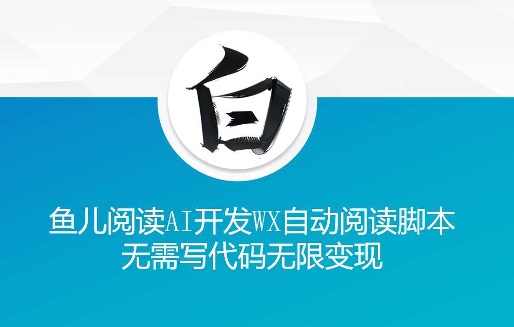 ‘鱼儿阅读’利用AI无需写代码开发自动微信自动阅读脚本无限变现【揭秘】-甄选网创