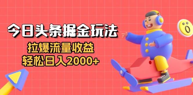 （13522期）今日头条掘金玩法：拉爆流量收益，轻松日入2000+-甄选网创