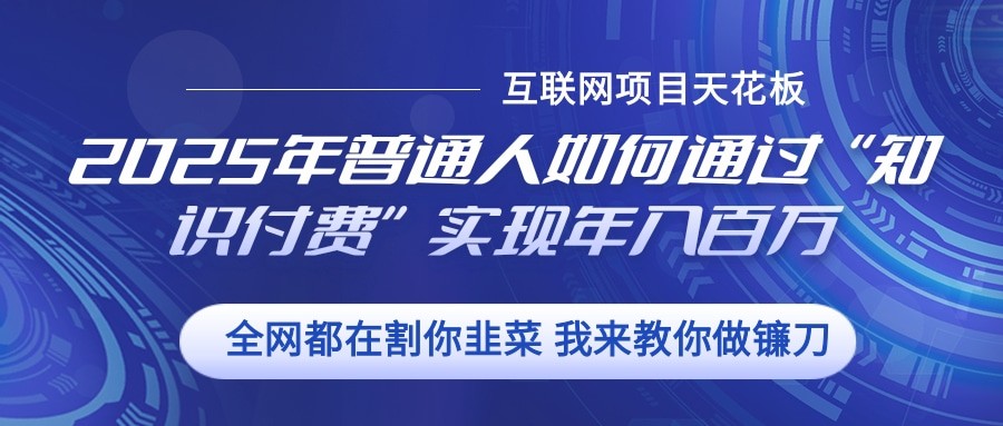 2025年普通人如何通过”知识付费“实现年入百万-甄选网创