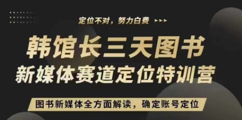 3天图书新媒体定位训练营，三天直播课，全方面解读，确定账号定位-甄选网创