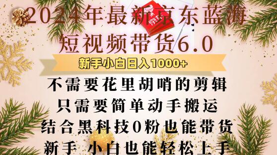 最新京东蓝海短视频带货6.0.不需要花里胡哨的剪辑只需要简单动手搬运结合黑科技0粉也能带货【揭秘】-甄选网创