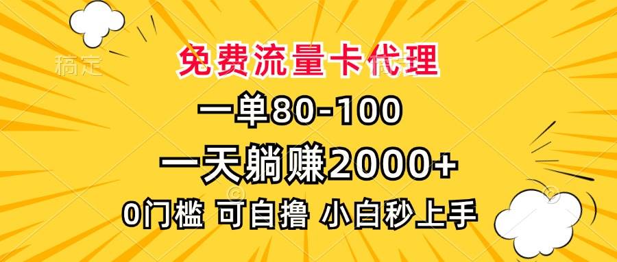 （13551期）一单80，免费流量卡代理，一天躺赚2000+，0门槛，小白也能轻松上手-甄选网创