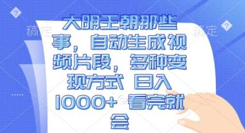 大明王朝那些事，自动生成视频片段，多种变现方式 日入1k 看完就会【揭秘】-甄选网创