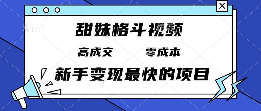 （13561期）甜妹格斗视频，高成交零成本，，谁发谁火，新手变现最快的项目，日入3000+-甄选网创