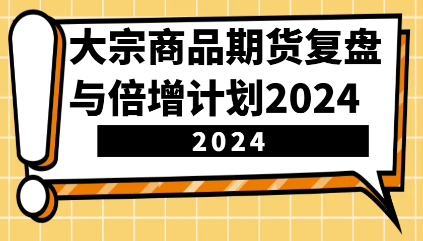 大宗商品期货，复盘与倍增计划2024（10节课）-甄选网创