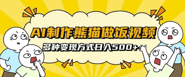 AI制作熊猫做饭视频，可批量矩阵操作，多种变现方式日入5张-甄选网创