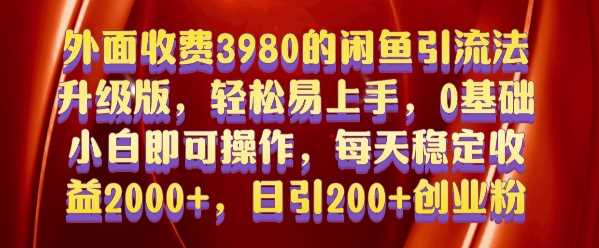 外面收费3980的闲鱼引流法，轻松易上手,0基础小白即可操作，日引200+创业粉的保姆级教程【揭秘】-甄选网创