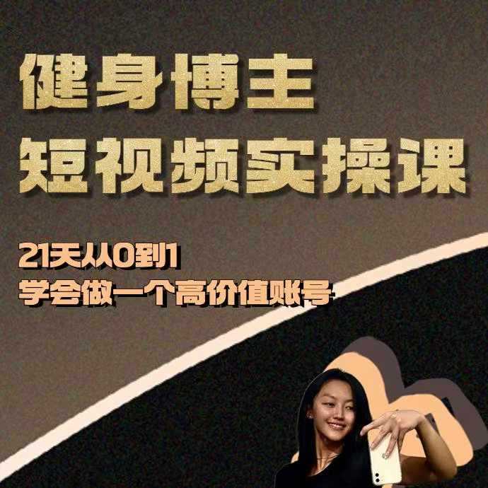 健身博主短视频实操课——21天从0到1学会做一个高价值账号-甄选网创