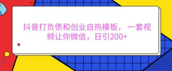 抖音打负债和创业自热模板， 一套视频让你微信，日引200+【揭秘】-甄选网创