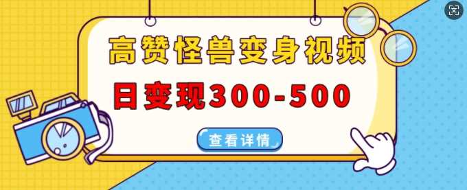 高赞怪兽变身视频制作，日变现300-500，多平台发布(抖音、视频号、小红书)-甄选网创