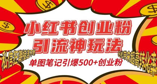 小红书创业粉引流神玩法，单图笔记引爆500+精准创业粉丝，私信狂潮接连不断-甄选网创