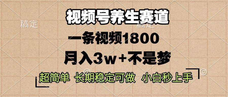 （13564期）视频号养生赛道，一条视频1800，超简单，长期稳定可做，月入3w+不是梦-甄选网创