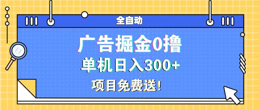 （13585期）广告掘金0撸项目免费送，单机日入300+-甄选网创