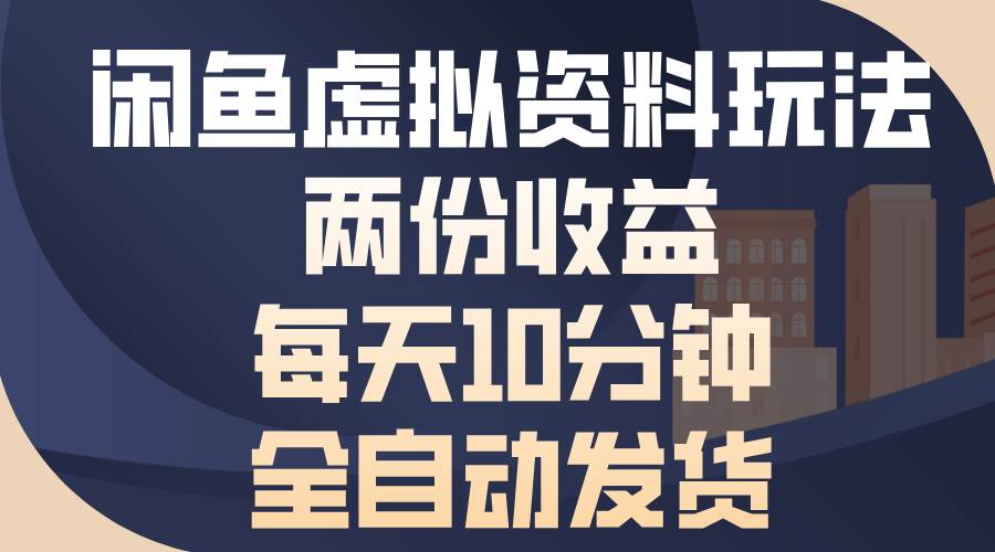 （13582期）闲鱼虚拟资料玩法，两份收益，每天10分钟，全自动发货-甄选网创