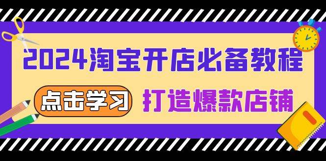 （13576期）2024淘宝开店必备教程，从选趋势词到全店动销，打造爆款店铺-甄选网创