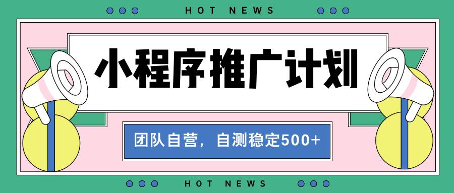 （13575期）【小程序推广计划】全自动裂变，自测收益稳定在500-2000+-甄选网创