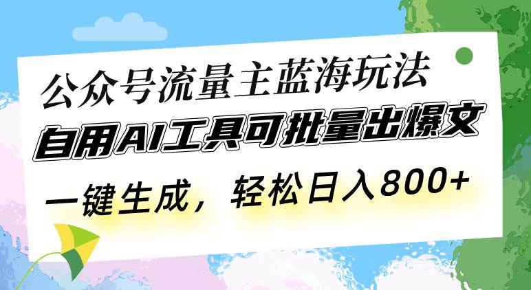 （13570期）公众号流量主蓝海玩法 自用AI工具可批量出爆文，一键生成，轻松日入800-甄选网创