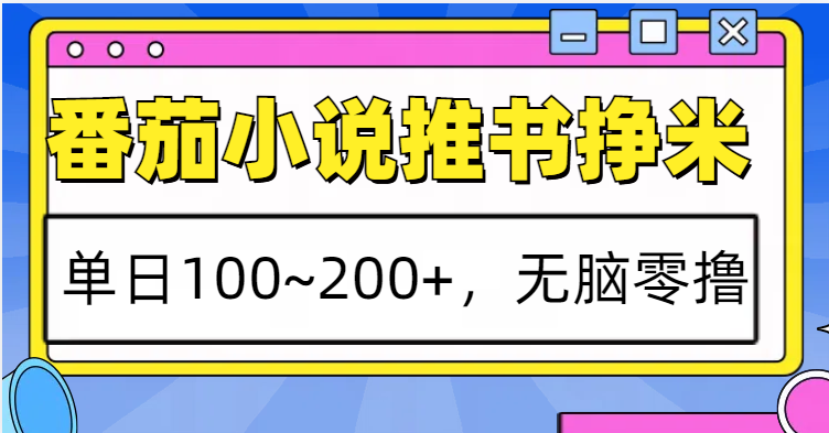 番茄小说推书赚米，单日100~200+，无脑零撸-甄选网创