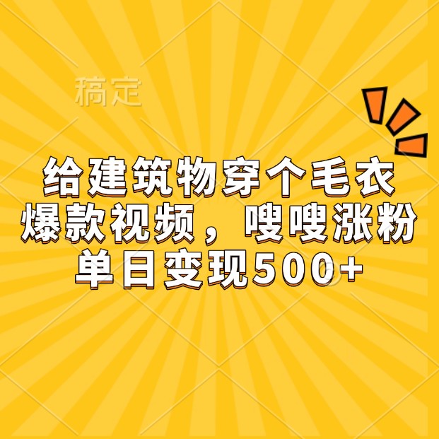 给建筑物穿个毛衣，爆款视频，嗖嗖涨粉，单日变现500+-甄选网创