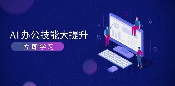 AI办公技能大提升，学习AI绘画、视频生成，让工作变得更高效、更轻松-甄选网创