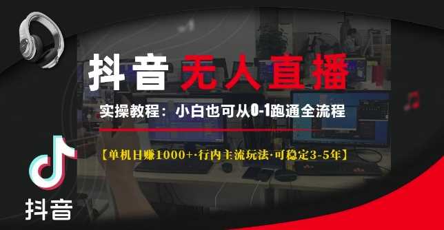 抖音无人直播实操教程【单机日入1k+行内主流玩法可稳定3-5年】小白也可从0-1跑通全流程【揭秘】-甄选网创