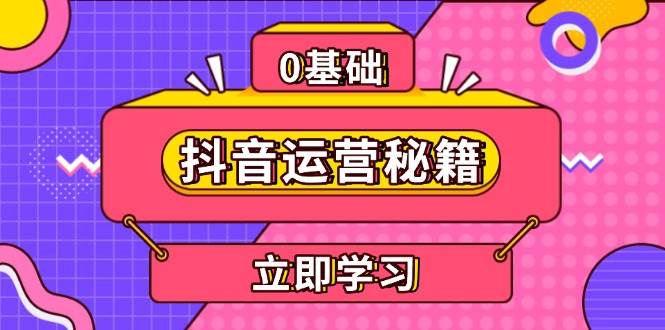 （13589期）抖音运营秘籍，内容定位，打造个人IP，提升变现能力, 助力账号成长-甄选网创