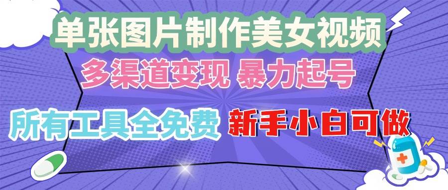 （13610期）单张图片作美女视频 ，多渠道变现 暴力起号，所有工具全免费 ，新手小…-甄选网创