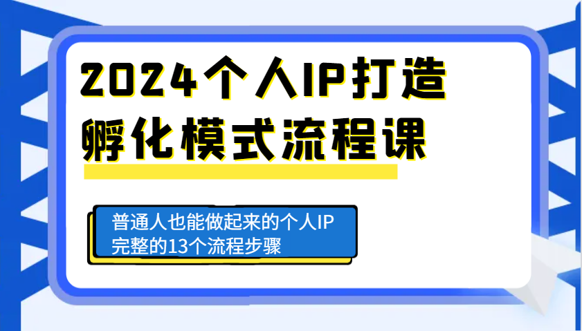 2024个人IP打造孵化模式流程课，普通人也能做起来的个人IP完整的13个流程步骤-甄选网创