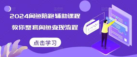 2024闲鱼陪跑辅助课程，教你整套闲鱼变现流程-甄选网创