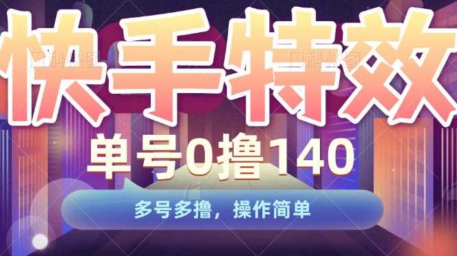 快手特效项目，单号0撸140，多号多撸，操作简单【揭秘】-甄选网创