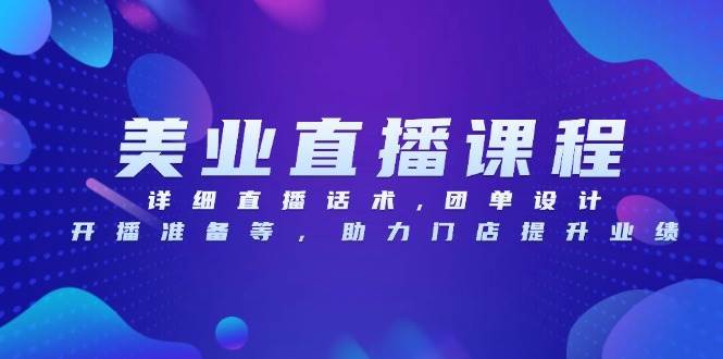 （13627期）美业直播课程，详细直播话术,团单设计,开播准备等，助力门店提升业绩-甄选网创