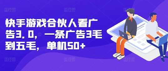 快手游戏合伙人看广告3.0，一条广告3毛到五毛，单机50+【揭秘】-甄选网创