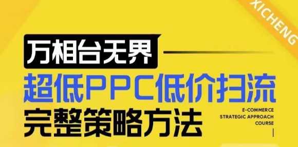 【2024新版】万相台无界，超低PPC低价扫流完整策略方法，店铺核心选款和低价盈选款方法-甄选网创