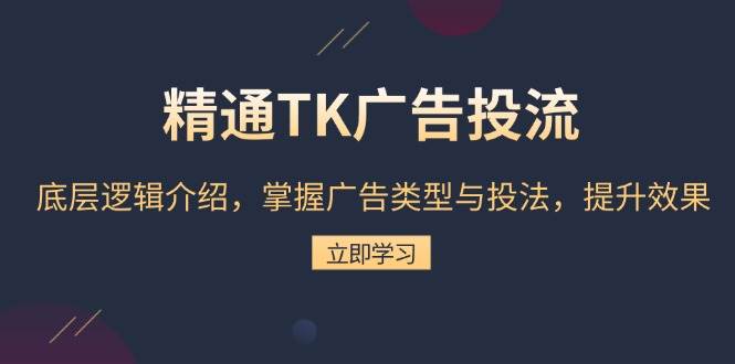 （13641期）精通TK广告投流：底层逻辑介绍，掌握广告类型与投法，提升效果-甄选网创